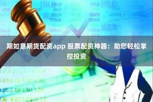 期如意期货配资app 股票配资神器：助您轻松掌控投资