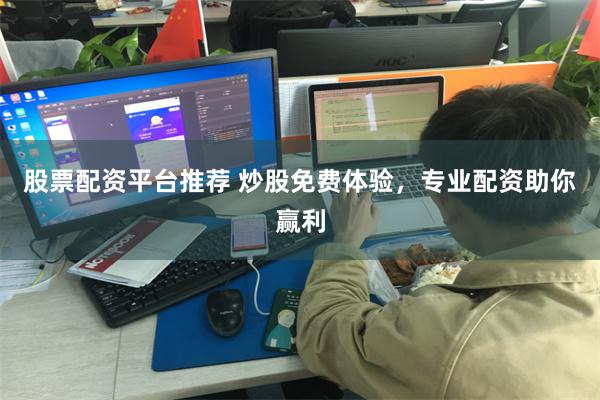 股票配资平台推荐 炒股免费体验，专业配资助你赢利