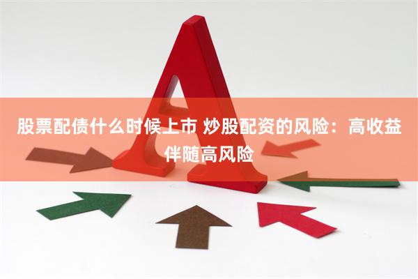 股票配债什么时候上市 炒股配资的风险：高收益伴随高风险