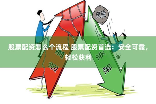 股票配资怎么个流程 股票配资首选：安全可靠，轻松获利