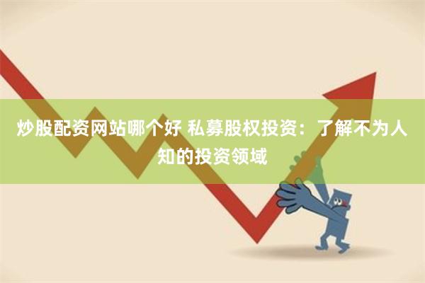 炒股配资网站哪个好 私募股权投资：了解不为人知的投资领域