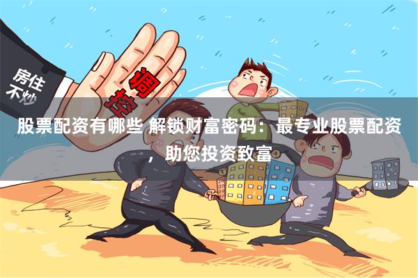 股票配资有哪些 解锁财富密码：最专业股票配资，助您投资致富