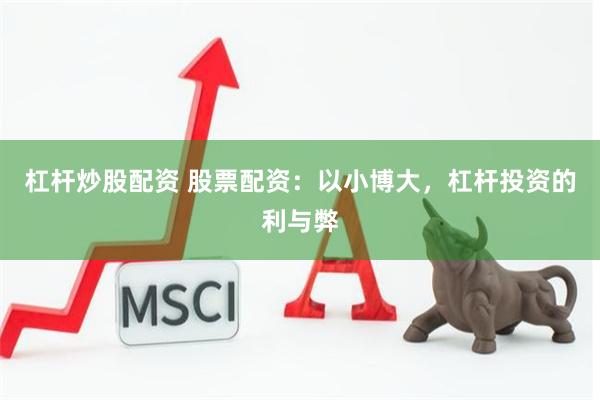杠杆炒股配资 股票配资：以小博大，杠杆投资的利与弊
