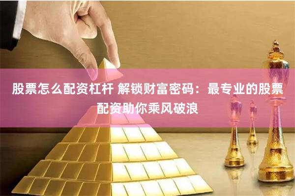 股票怎么配资杠杆 解锁财富密码：最专业的股票配资助你乘风破浪