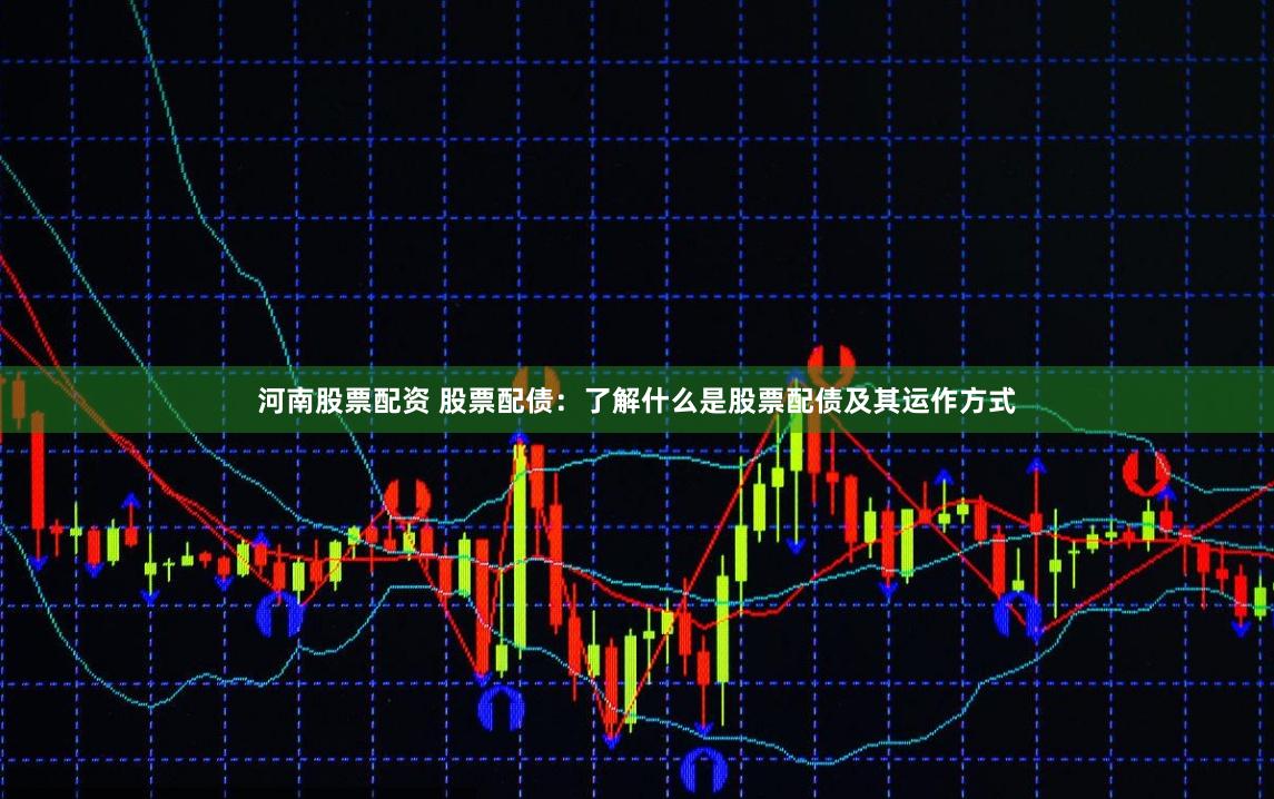河南股票配资 股票配债：了解什么是股票配债及其运作方式