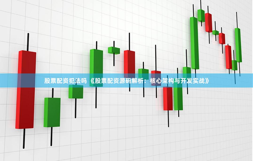 股票配资犯法吗 《股票配资源码解析：核心架构与开发实战》