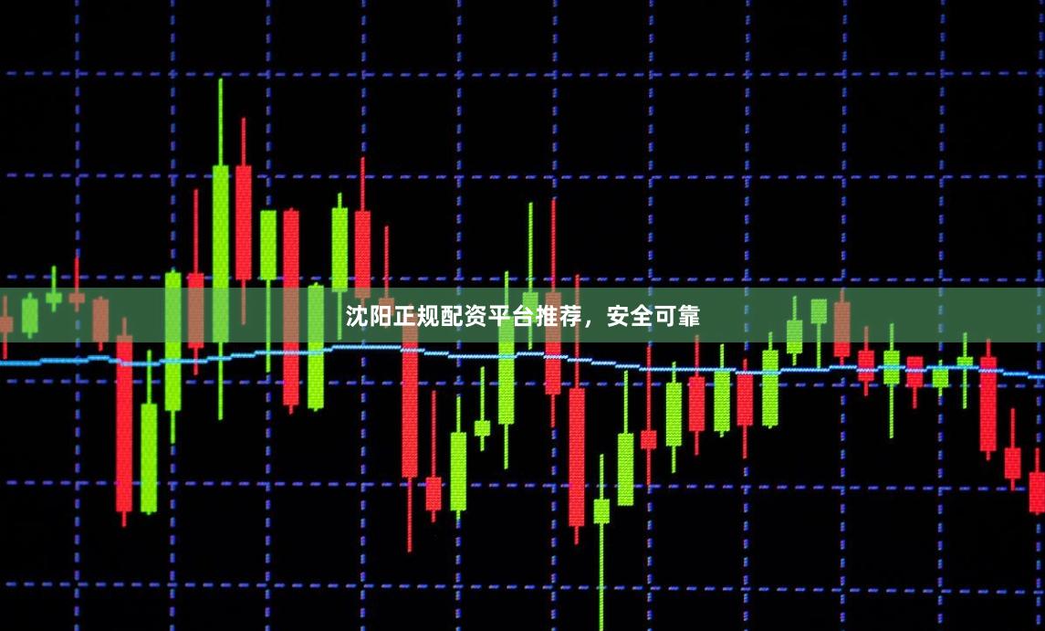 沈阳正规配资平台推荐，安全可靠
